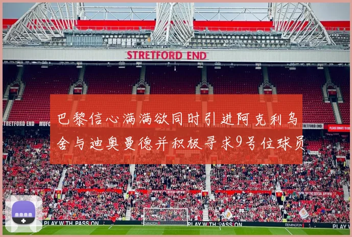 巴黎信心满满欲同时引进阿克利乌舍与迪奥曼德并积极寻求9号位球员