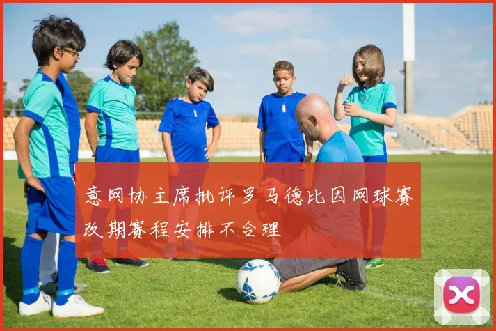 意网协主席批评罗马德比因网球赛改期赛程安排不合理