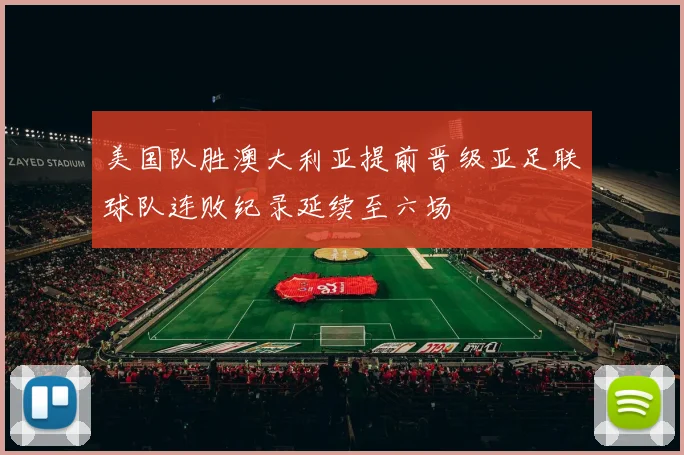 美国队胜澳大利亚提前晋级亚足联球队连败纪录延续至六场