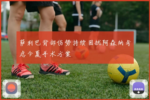 萨利巴背部伤势持续困扰阿森纳考虑今夏手术方案