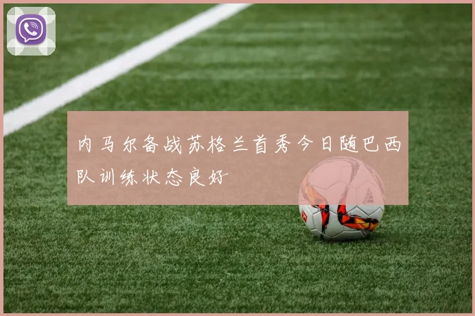 内马尔备战苏格兰首秀今日随巴西队训练状态良好