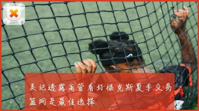美记透露高管看好福克斯夏季交易篮网是最佳选择