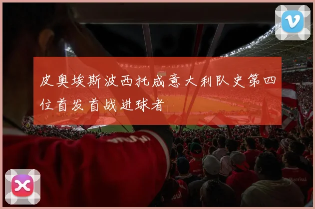 皮奥埃斯波西托成意大利队史第四位首发首战进球者